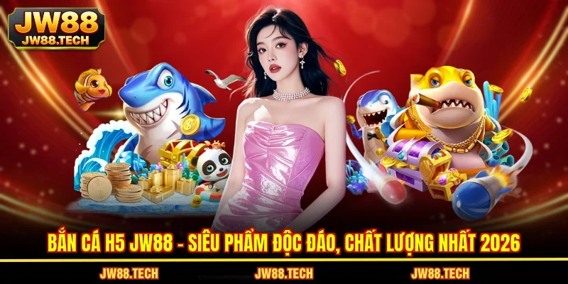 Bắn Cá H5 JW88 - Siêu Phẩm Độc Đáo, Chất Lượng Nhất 2026