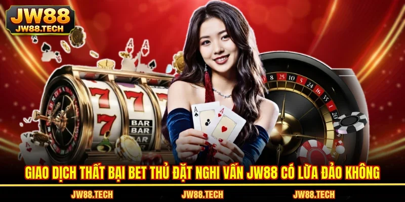 Giao dịch thất bại bet thủ đặt nghi vấn JW88 có lừa đảo không