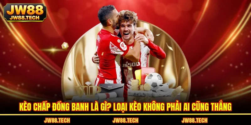 Kèo Chấp Đồng Banh Là Gì? Loại Kèo Không Phải Ai Cũng Thắng