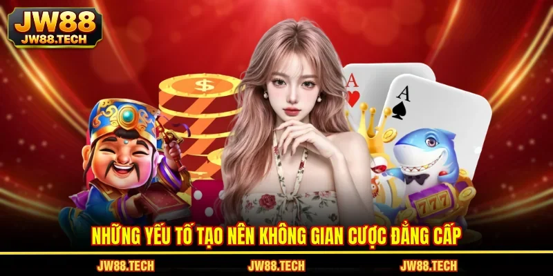 Những yếu tố tạo nên không gian cược đẳng cấp