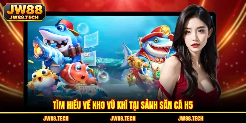 Tìm hiểu về kho vũ khí tại sảnh săn cá H5